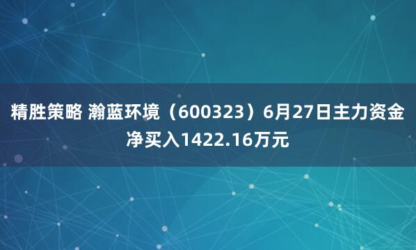 精胜策略 瀚蓝环境（600323）6月27日主力资金净买入1422.16万元