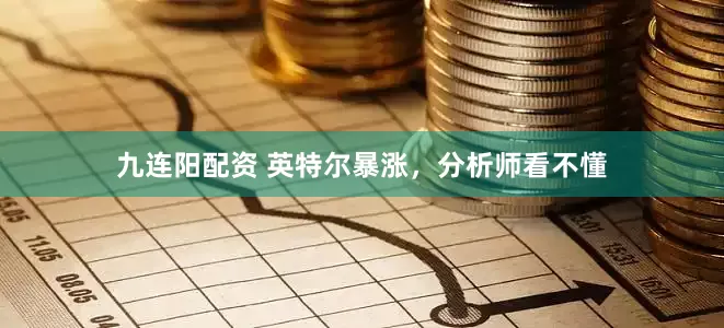 九连阳配资 英特尔暴涨，分析师看不懂
