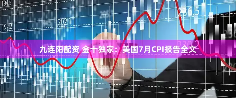 九连阳配资 金十独家：美国7月CPI报告全文
