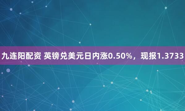 九连阳配资 英镑兑美元日内涨0.50%，现报1.3733