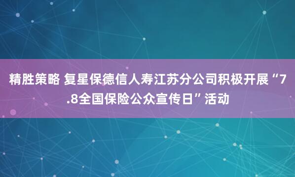 精胜策略 复星保德信人寿江苏分公司积极开展“7.8全国保险公众宣传日”活动