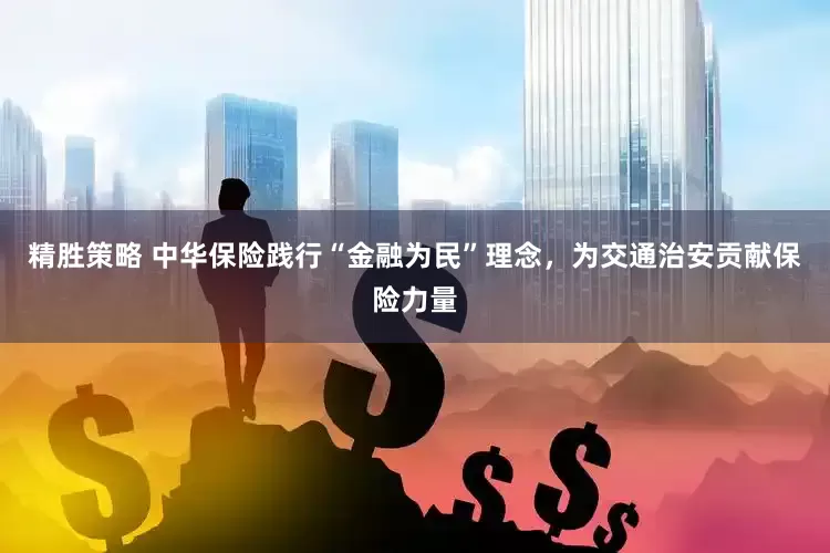 精胜策略 中华保险践行“金融为民”理念，为交通治安贡献保险力量