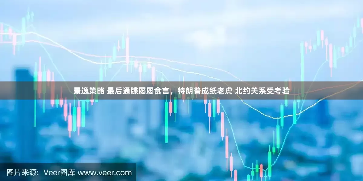 景逸策略 最后通牒屡屡食言，特朗普成纸老虎 北约关系受考验