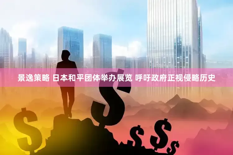 景逸策略 日本和平团体举办展览 呼吁政府正视侵略历史