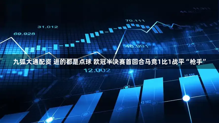 九狐大通配资 进的都是点球 欧冠半决赛首回合马竞1比1战平“枪手”