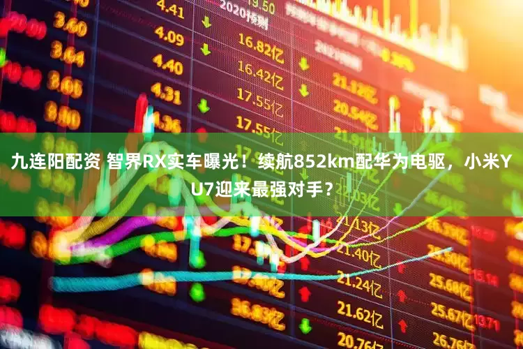九连阳配资 智界RX实车曝光！续航852km配华为电驱，小米YU7迎来最强对手？