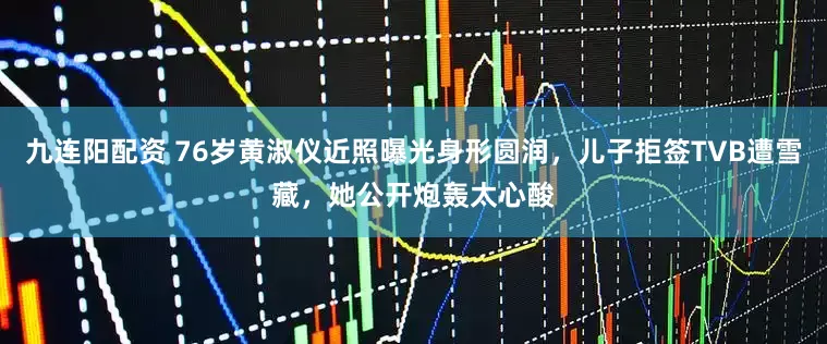 九连阳配资 76岁黄淑仪近照曝光身形圆润,儿子拒签TVB遭雪藏,她公开炮轰太心酸